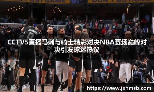 CCTV5直播马刺与骑士精彩对决NBA赛场巅峰对决引发球迷热议
