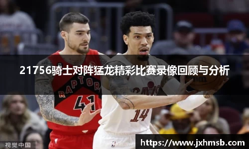 21756骑士对阵猛龙精彩比赛录像回顾与分析