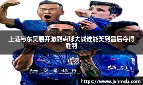 上港与东吴展开激烈点球大战谁能笑到最后夺得胜利