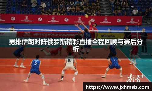男排伊朗对阵俄罗斯精彩直播全程回顾与赛后分析