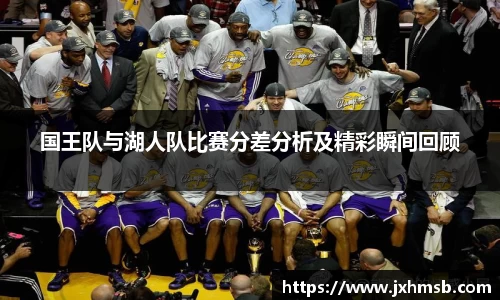 国王队与湖人队比赛分差分析及精彩瞬间回顾