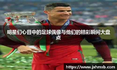 明星们心目中的足球偶像与他们的精彩瞬间大盘点